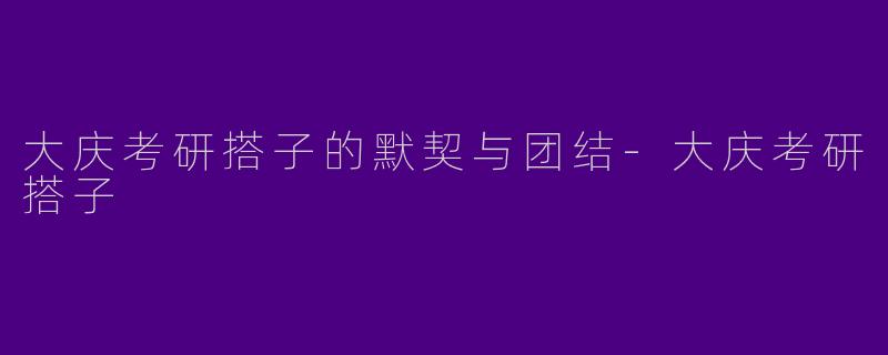 大庆考研搭子的默契与团结