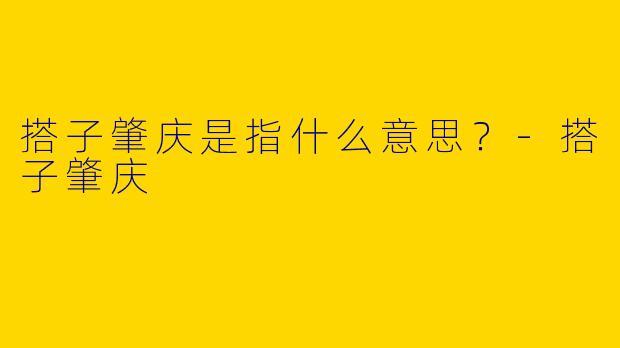 搭子肇庆是指什么意思？