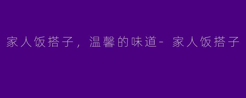 家人饭搭子，温馨的味道