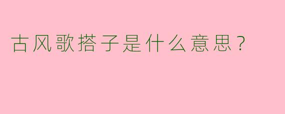 古风歌搭子是什么意思?