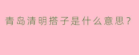 青岛清明搭子是什么意思？