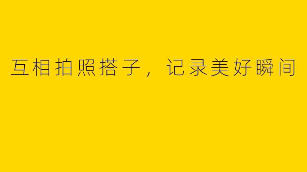 互相拍照搭子，记录美好瞬间