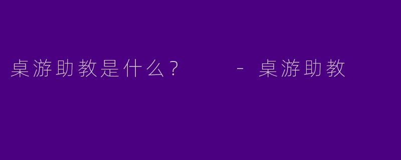 桌游助教是什么?