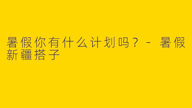 暑假你有什么计划吗?
