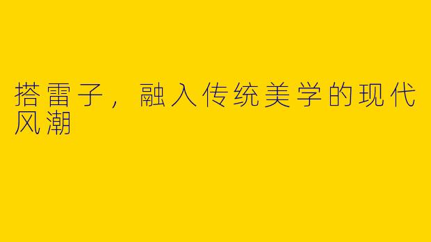 搭雷子，融入传统美学的现代风潮