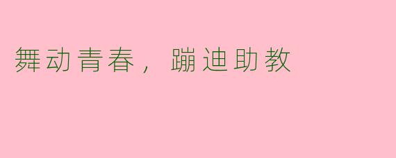 舞动青春,蹦迪助教
