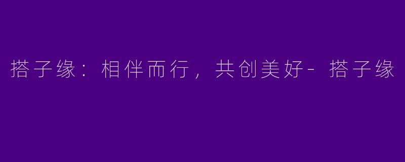 搭子缘:相伴而行,共创美好