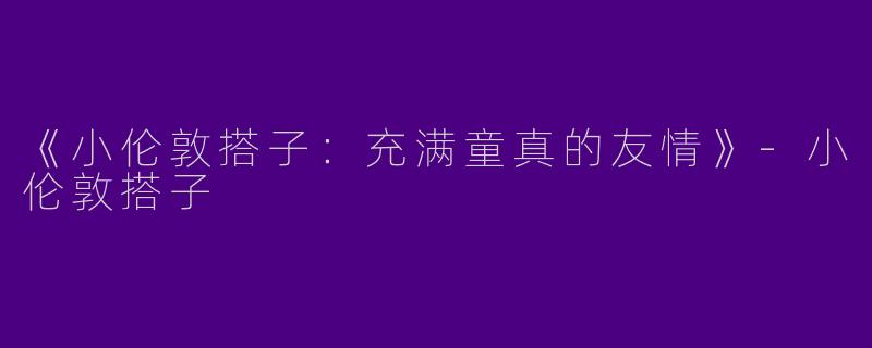 《小伦敦搭子：充满童真的友情》