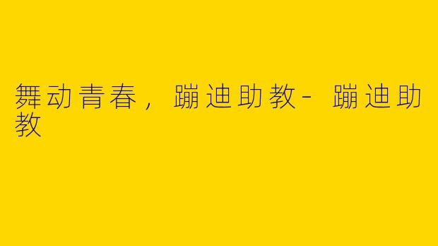 舞动青春，蹦迪助教-蹦迪助教