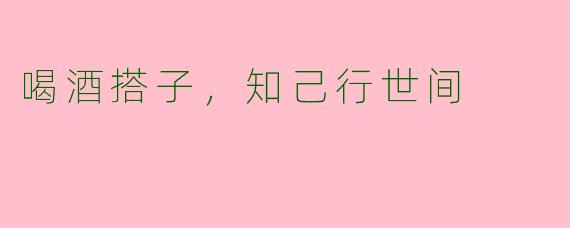 喝酒搭子，知己行世间