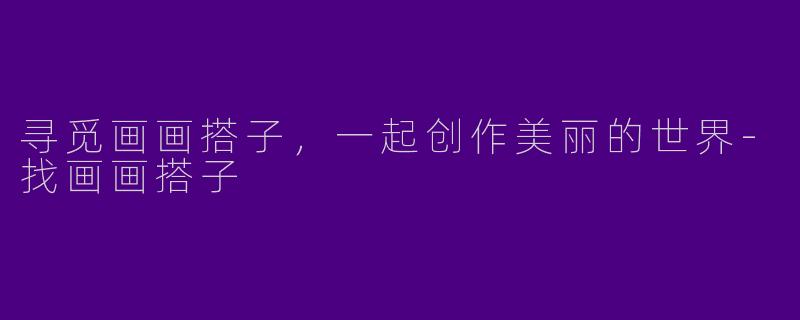 寻觅画画搭子,一起创作美丽的世界
