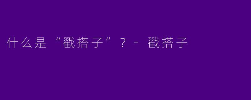 什么是“戳搭子”？
