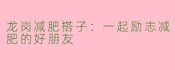 龙岗减肥搭子：一起励志减肥的好朋友