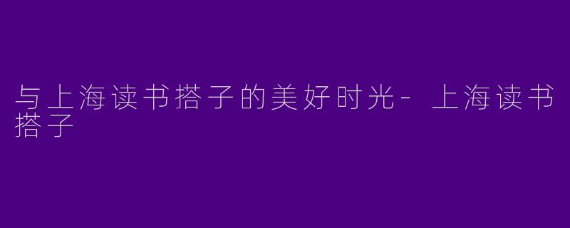 与上海读书搭子的美好时光-上海读书搭子