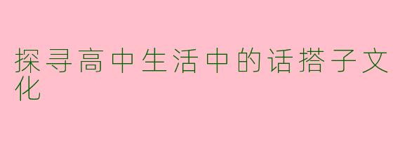 探寻高中生活中的话搭子文化
