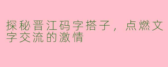探秘晋江码字搭子,点燃文字交流的激情