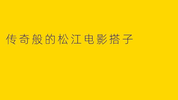 传奇般的松江电影搭子
