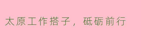 太原工作搭子，砥砺前行