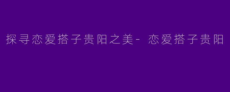 探寻恋爱搭子贵阳之美