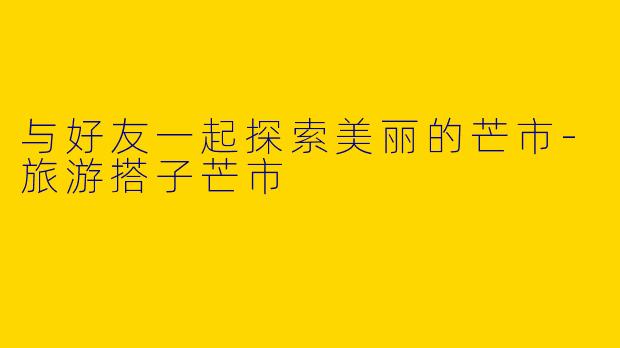 与好友一起探索美丽的芒市