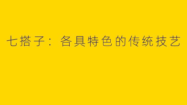 七搭子：各具特色的传统技艺