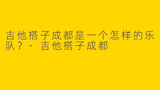 吉他搭子成都是一个怎样的乐队？