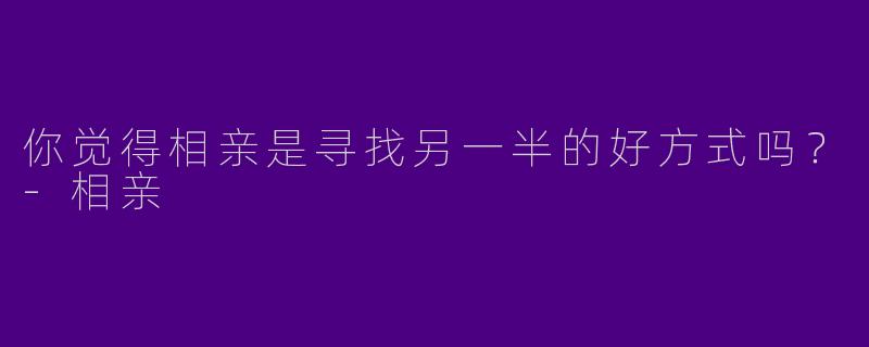 你觉得相亲是寻找另一半的好方式吗?