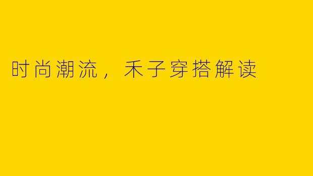 时尚潮流，禾子穿搭解读