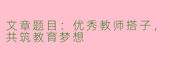 文章题目：优秀教师搭子，共筑教育梦想