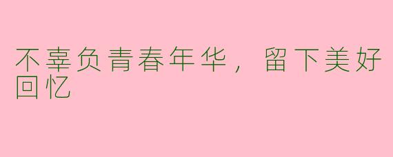 不辜负青春年华,留下美好回忆