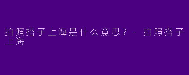 拍照搭子上海是什么意思?