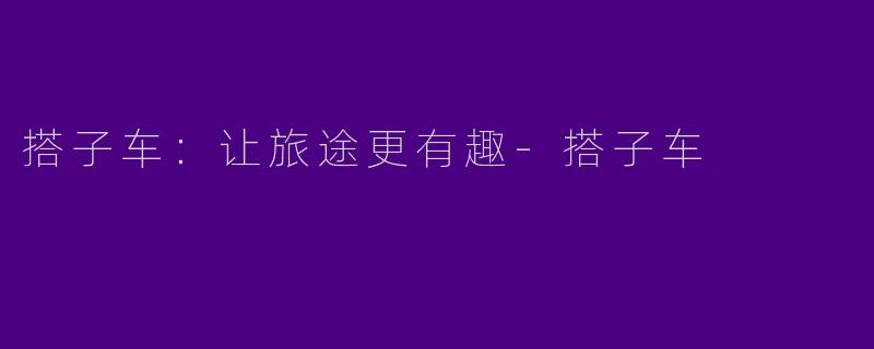 搭子车：让旅途更有趣-搭子车