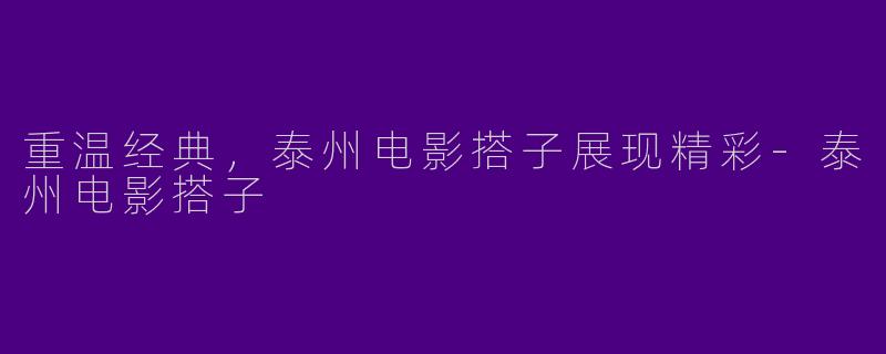 重温经典，泰州电影搭子展现精彩-泰州电影搭子