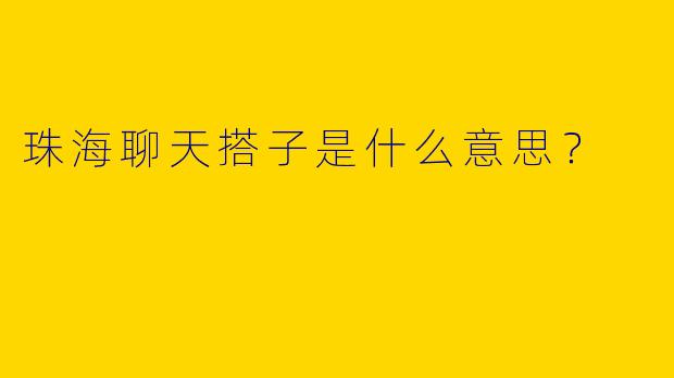 珠海聊天搭子是什么意思?