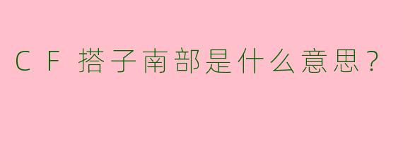 CF搭子南部是什么意思?