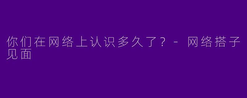 你们在网络上认识多久了？