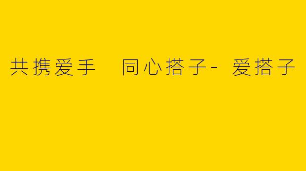 共携爱手 同心搭子-爱搭子