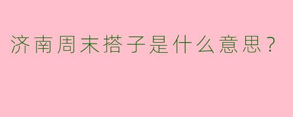 济南周末搭子是什么意思?