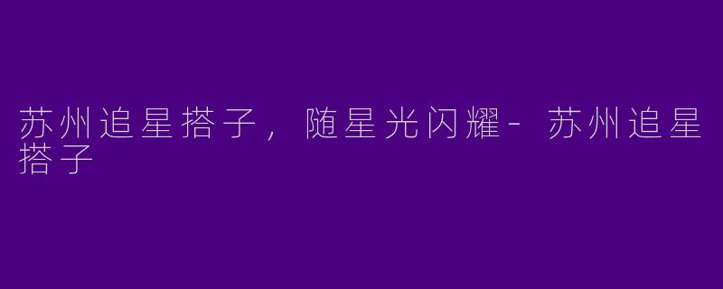 苏州追星搭子,随星光闪耀