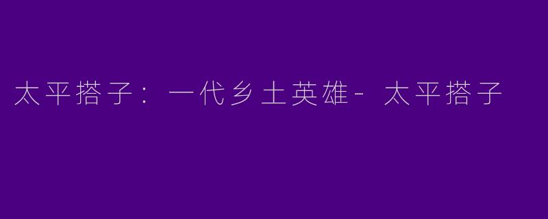 太平搭子：一代乡土英雄-太平搭子