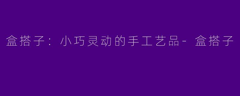 盒搭子：小巧灵动的手工艺品-盒搭子