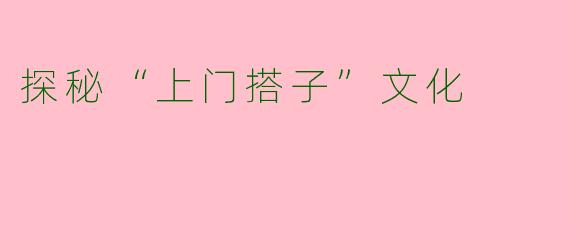 探秘“上门搭子”文化