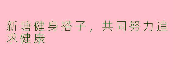 新塘健身搭子，共同努力追求健康