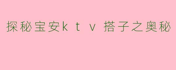 探秘宝安ktv搭子之奥秘