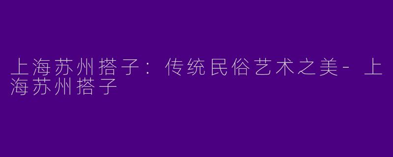 上海苏州搭子:传统民俗艺术之美