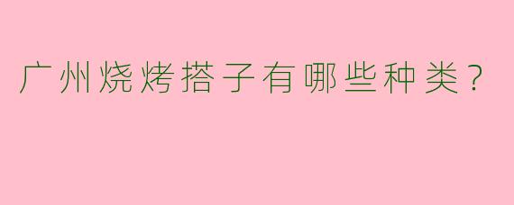 广州烧烤搭子有哪些种类?