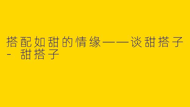 搭配如甜的情缘——谈甜搭子