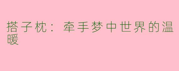 搭子枕：牵手梦中世界的温暖