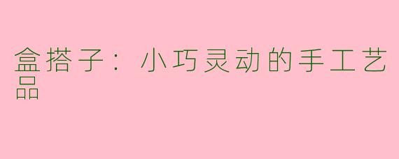 盒搭子：小巧灵动的手工艺品