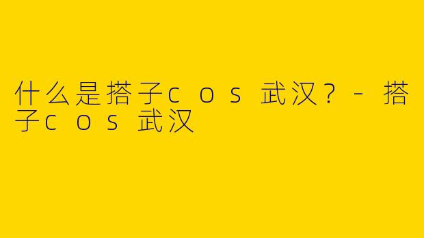 什么是搭子cos武汉？